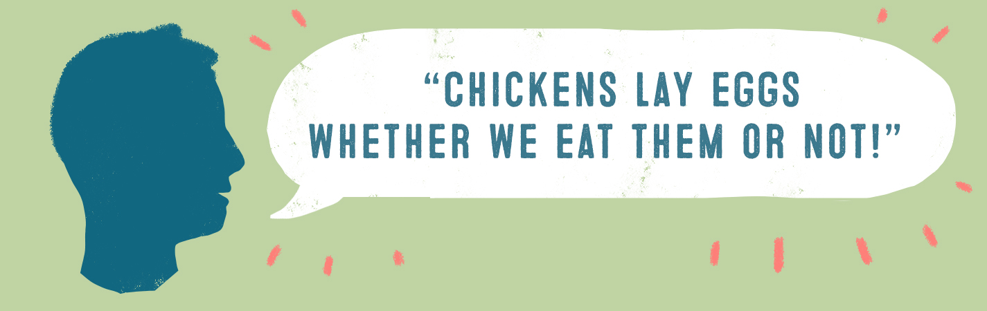 CHICKENS LAY EGGS WHETHER WE EAT THEM OR NOT!