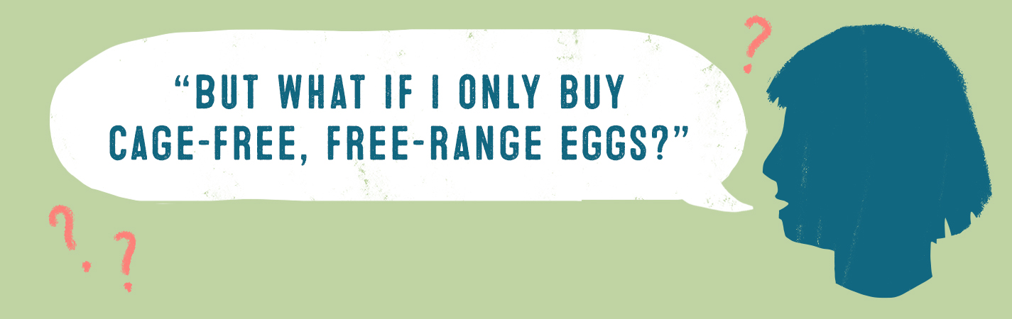 BUT WHAT IF I ONLY BUY CAGE-FREE, FREE-RANGE EGGS?
