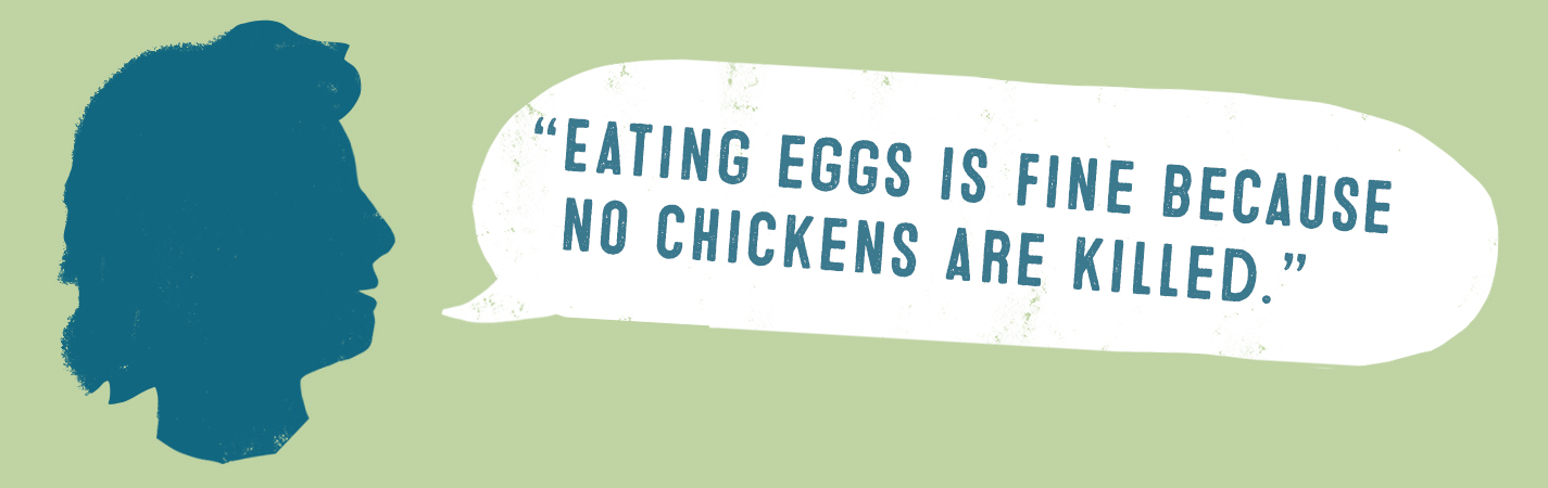 EATING EGGS IS FINE BECAUSE NO CHICKENS ARE KILLED.