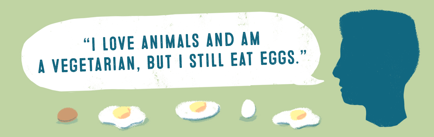 I LOVE ANIMALS AND AM A VEGETARIAN, BUT I STILL EAST EGGS.